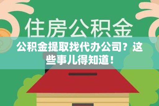 丰泽公积金提取找代办公司？这些事儿得知道！