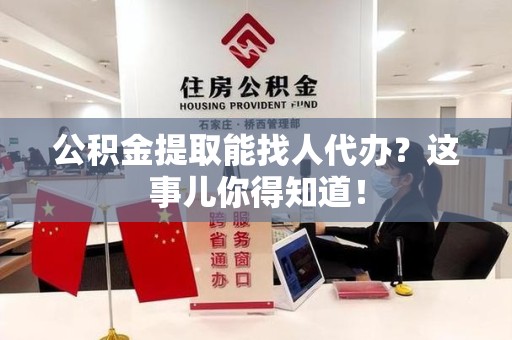 丰泽公积金提取能找人代办？这事儿你得知道！