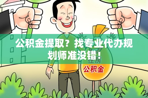 丰泽公积金提取？找专业代办规划师准没错！