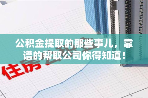 丰泽公积金提取的那些事儿,靠谱的帮取公司你得知道! 丰泽公积金提取的那些事儿,靠谱的帮取公司你得知道!