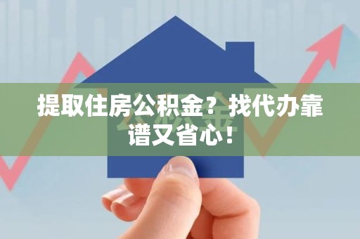 丰泽提取住房公积金？找代办靠谱又省心！
