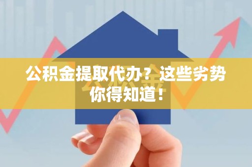 丰泽公积金提取代办？这些劣势你得知道！