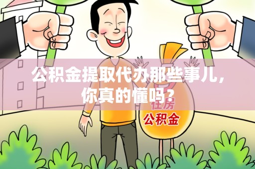丰泽公积金提取代办那些事儿，你真的懂吗？