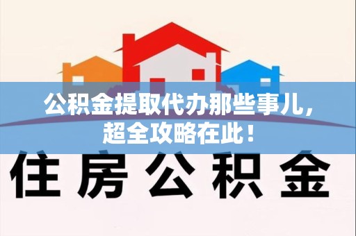 丰泽公积金提取代办那些事儿,超全攻略在此! 丰泽公积金提取代办那些事儿,超全攻略在此!