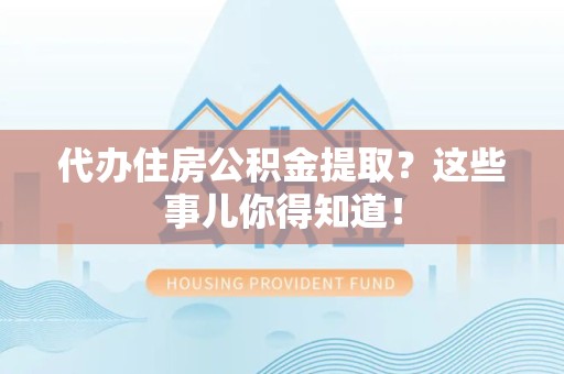 丰泽代办住房公积金提取？这些事儿你得知道！