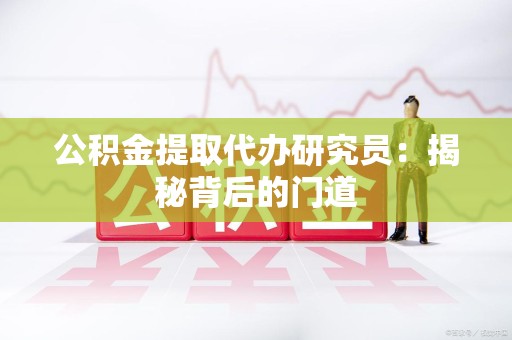 丰泽公积金提取代办研究员：揭秘背后的门道