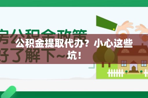 丰泽公积金提取代办？小心这些坑！