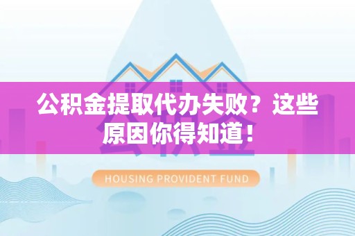 丰泽公积金提取代办失败?这些原因你得知道! 丰泽公积金提取代办失败?这些原因你得知道!