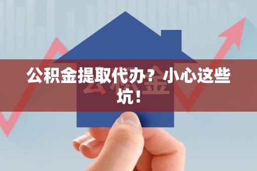 丰泽公积金提取代办?小心这些坑! 丰泽公积金提取代办?小心这些坑!
