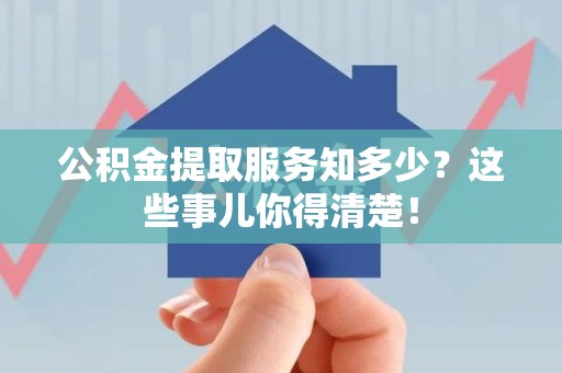 丰泽公积金提取服务知多少？这些事儿你得清楚！