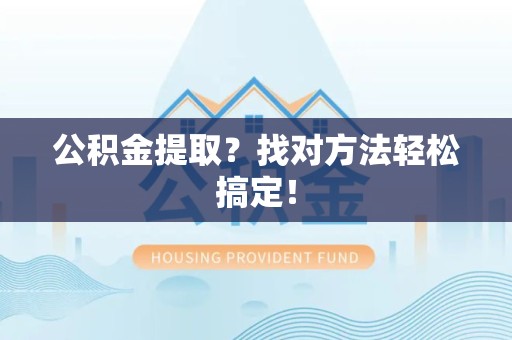 丰泽公积金提取？找对方法轻松搞定！