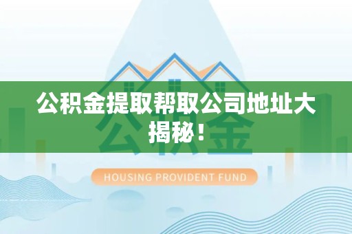 丰泽公积金提取帮取公司地址大揭秘！