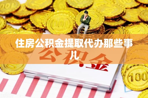 丰泽住房公积金提取代办那些事儿