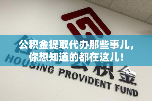 丰泽公积金提取代办那些事儿，你想知道的都在这儿！