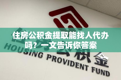 丰泽住房公积金提取能找人代办吗？一文告诉你答案