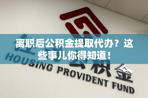 丰泽离职后公积金提取代办?这些事儿你得知道! 丰泽离职后公积金提取代办?这些事儿你得知道!