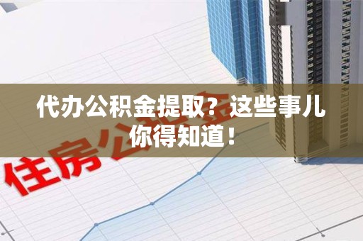 丰泽代办公积金提取？这些事儿你得知道！