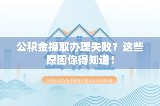 丰泽公积金提取办理失败？这些原因你得知道！