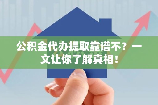 丰泽公积金代办提取靠谱不？一文让你了解真相！