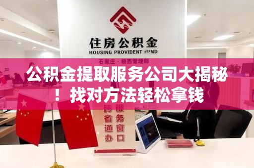丰泽公积金提取服务公司大揭秘！找对方法轻松拿钱