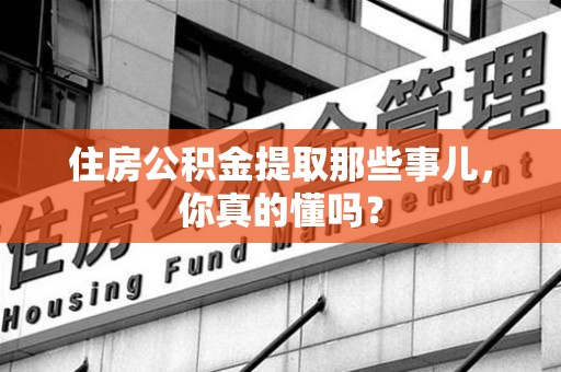 丰泽住房公积金提取那些事儿,你真的懂吗? 丰泽住房公积金提取那些事儿,你真的懂吗?