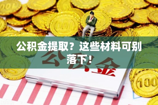 丰泽公积金提取？这些材料可别落下！