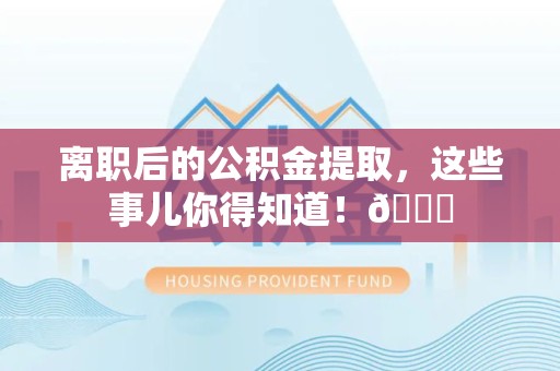 丰泽离职后的公积金提取,这些事儿你得知道!😎 丰泽离职后的公积金提取,这些事儿你得知道!😎