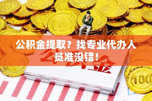 丰泽公积金提取？找专业代办人员准没错！