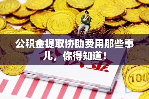 丰泽公积金提取协助费用那些事儿，你得知道！