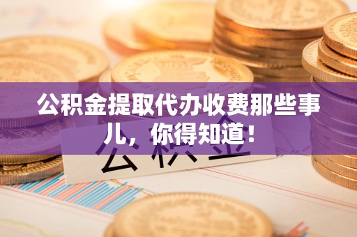 丰泽公积金提取代办收费那些事儿，你得知道！
