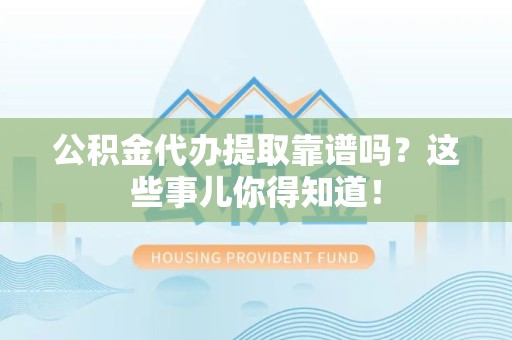 丰泽公积金代办提取靠谱吗?这些事儿你得知道! 丰泽公积金代办提取靠谱吗?这些事儿你得知道!