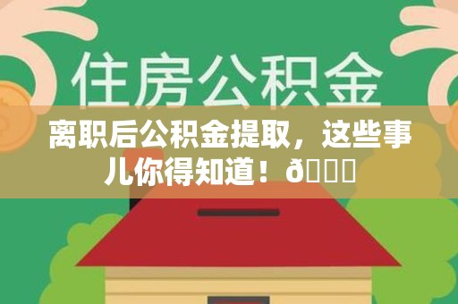 丰泽离职后公积金提取，这些事儿你得知道！😎