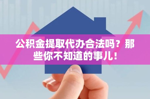 丰泽公积金提取代办合法吗？那些你不知道的事儿！