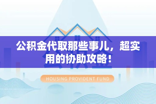 丰泽公积金代取那些事儿，超实用的协助攻略！