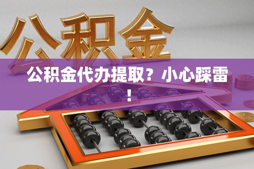 丰泽公积金代办提取？小心踩雷！