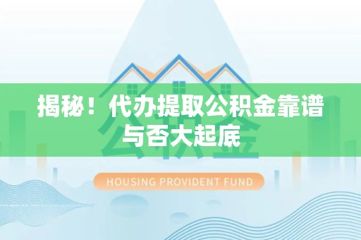 丰泽揭秘!代办提取公积金靠谱与否大起底 丰泽揭秘!代办提取公积金靠谱与否大起底