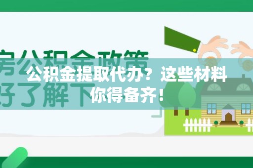 丰泽公积金提取代办？这些材料你得备齐！