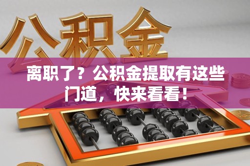 丰泽离职了？公积金提取有这些门道，快来看看！