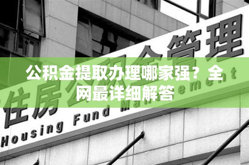 丰泽公积金提取办理哪家强？全网最详细解答