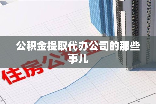 丰泽公积金提取代办公司的那些事儿