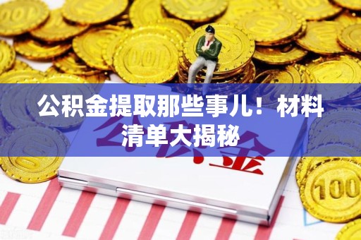 丰泽公积金提取那些事儿！材料清单大揭秘