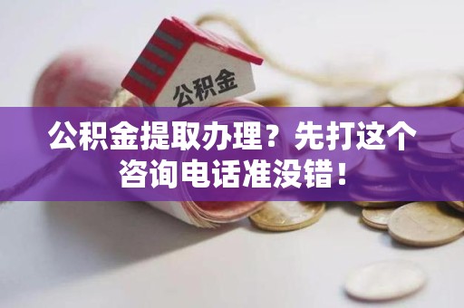 丰泽公积金提取办理？先打这个咨询电话准没错！