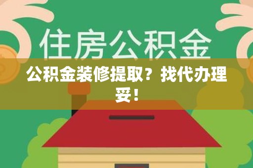 丰泽公积金装修提取？找代办理妥！