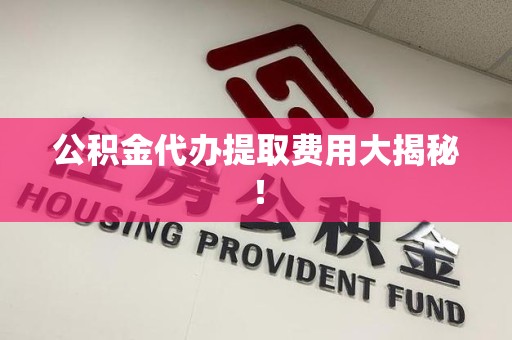 丰泽公积金代办提取费用大揭秘！