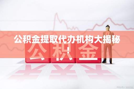 丰泽公积金提取代办机构大揭秘！
