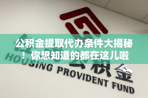丰泽公积金提取代办条件大揭秘！你想知道的都在这儿啦