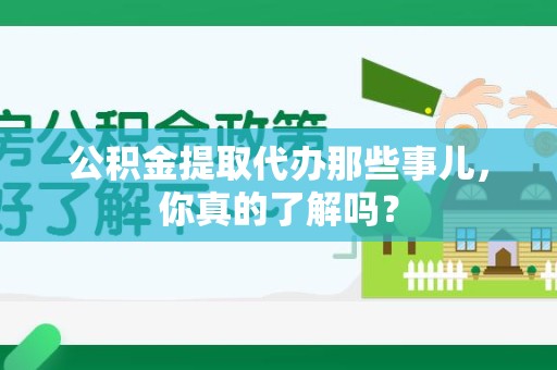 丰泽公积金提取代办那些事儿，你真的了解吗？