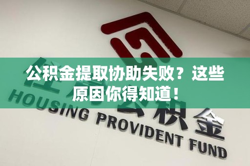丰泽公积金提取协助失败?这些原因你得知道! 丰泽公积金提取协助失败?这些原因你得知道!