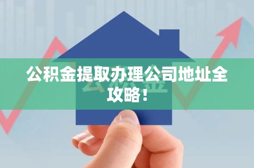 丰泽公积金提取办理公司地址全攻略！