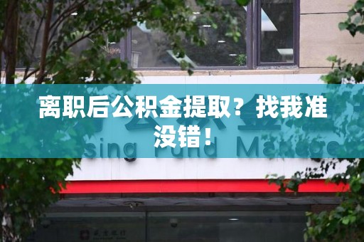 丰泽离职后公积金提取？找我准没错！
